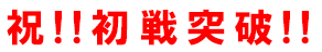 祝!初戦突破